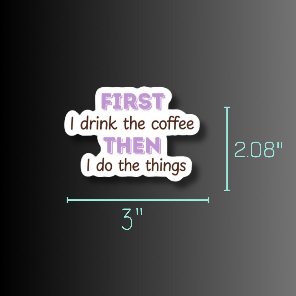 First I Drink The Coffee Then I Do The Things Waterproof Sticker