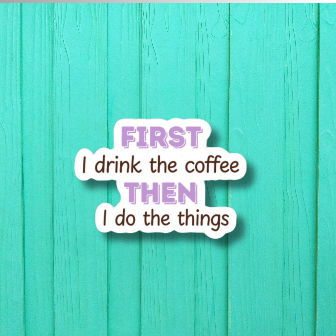 First I Drink The Coffee Then I Do The Things Waterproof Sticker