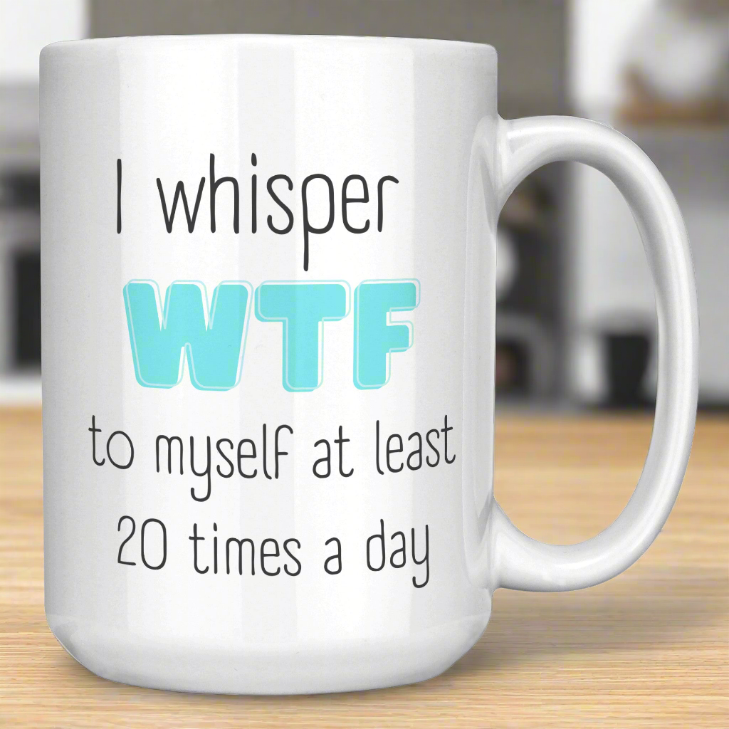 I Whisper WTF to Myself Mug – Funny Coffee Mug for Moms